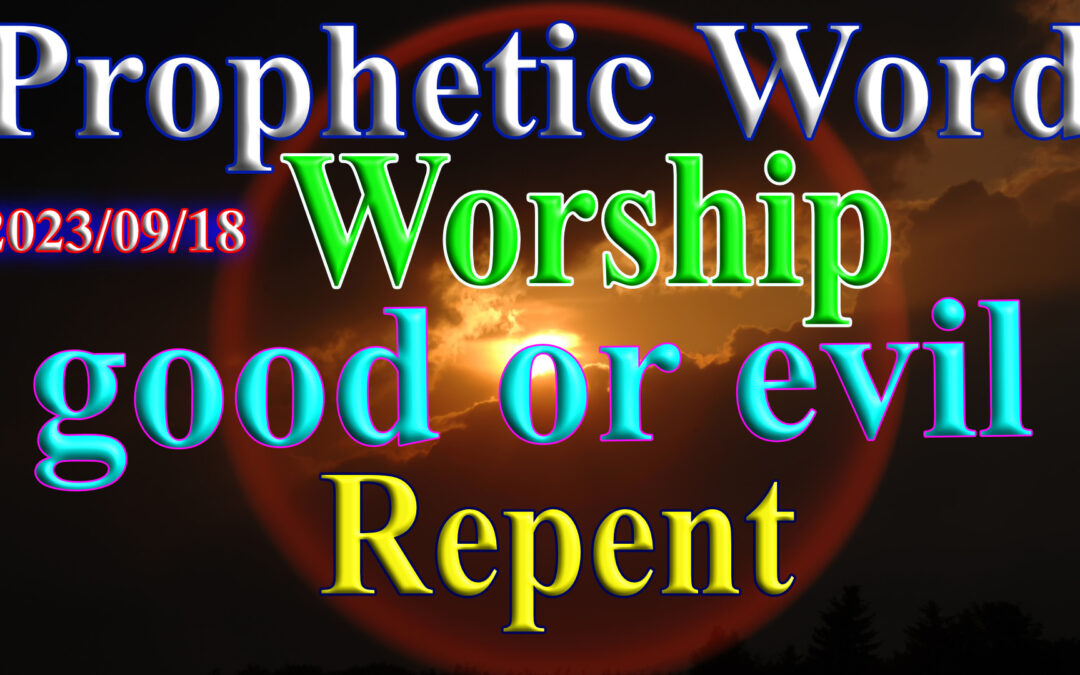 Word 2023-09-18 Time is up, Worship of good or evil, Repent